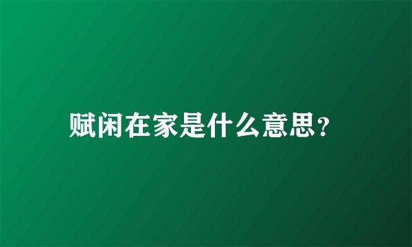 赋闲在家是什么意思？