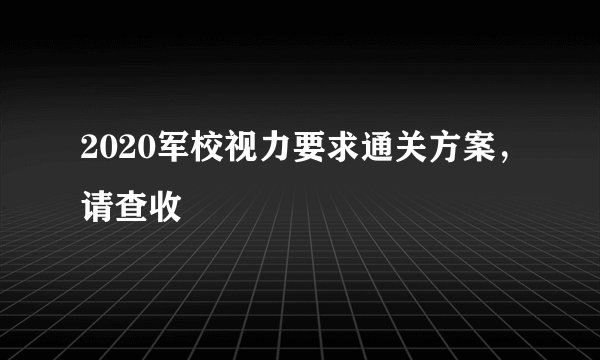2020军校视力要求通关方案，请查收