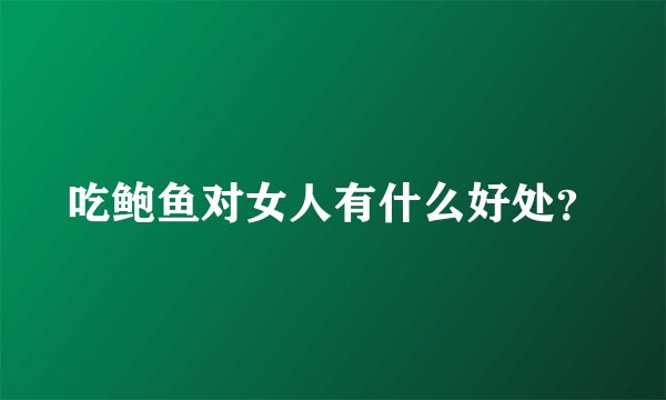 吃鲍鱼对女人有什么好处？