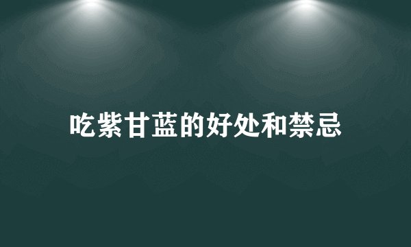 吃紫甘蓝的好处和禁忌