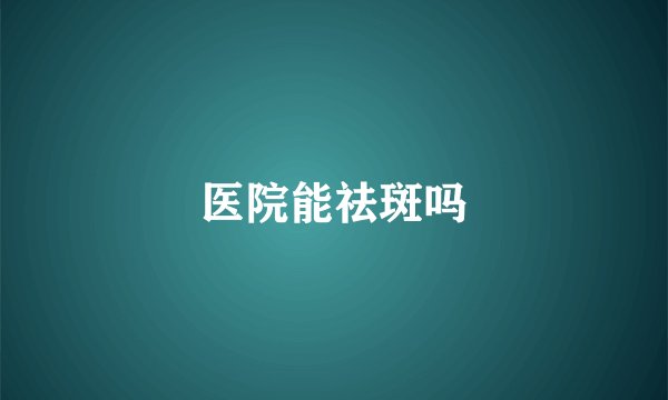 医院能祛斑吗