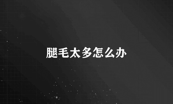 腿毛太多怎么办