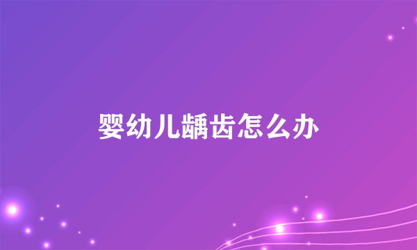 婴幼儿龋齿怎么办