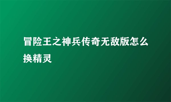 冒险王之神兵传奇无敌版怎么换精灵
