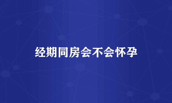 经期同房会不会怀孕