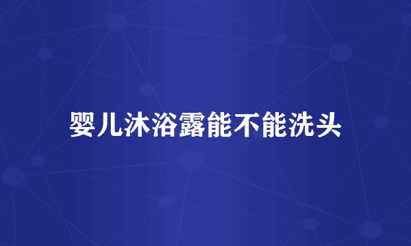 婴儿沐浴露能不能洗头