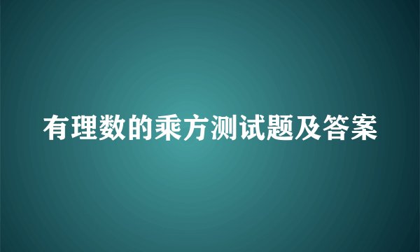 有理数的乘方测试题及答案