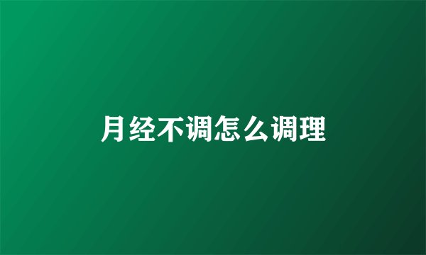 月经不调怎么调理