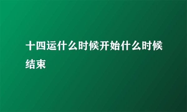 十四运什么时候开始什么时候结束