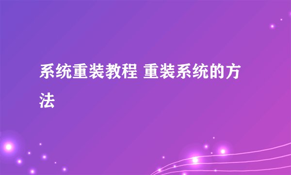 系统重装教程 重装系统的方法