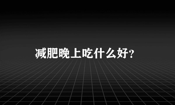 减肥晚上吃什么好?