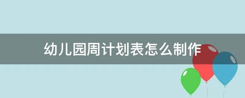 幼儿园周计划表怎么制作