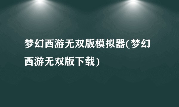 梦幻西游无双版模拟器(梦幻西游无双版下载)