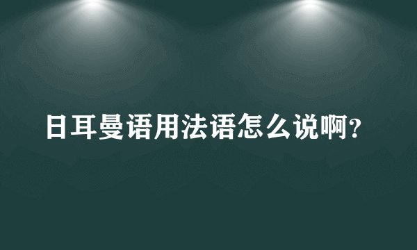 日耳曼语用法语怎么说啊？