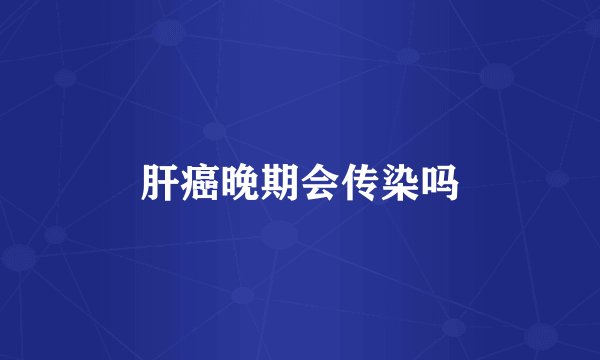 肝癌晚期会传染吗