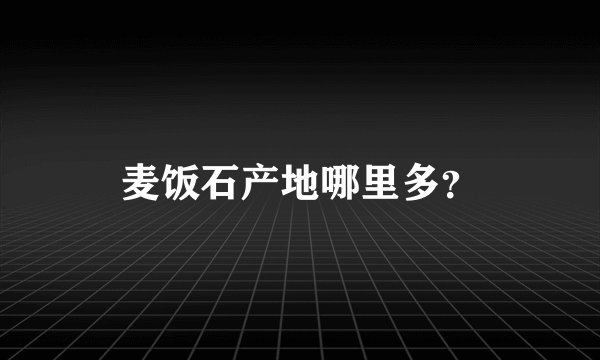 麦饭石产地哪里多？
