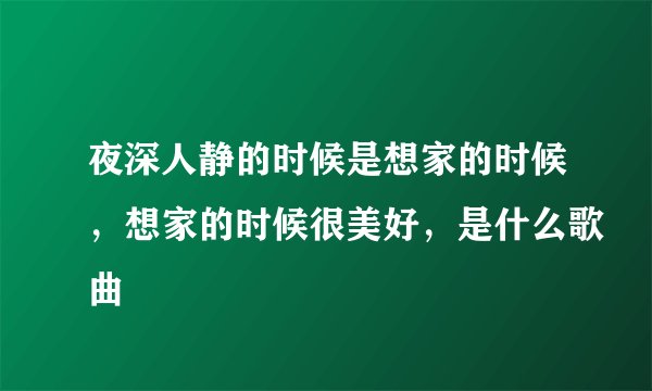 夜深人静的时候是想家的时候，想家的时候很美好，是什么歌曲