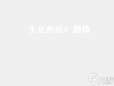 生化危机7剧情 生化危机7剧情深度解析