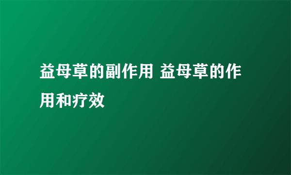 益母草的副作用 益母草的作用和疗效