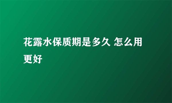 花露水保质期是多久 怎么用更好