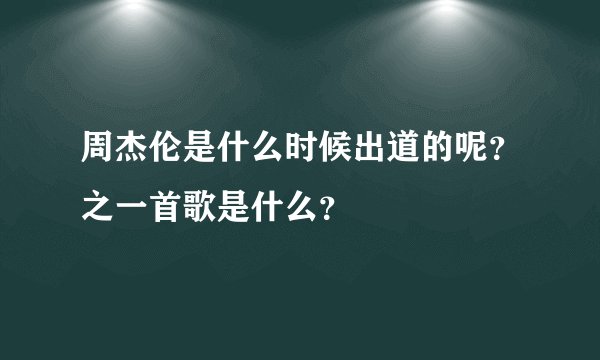 周杰伦是什么时候出道的呢?之一首歌是什么?