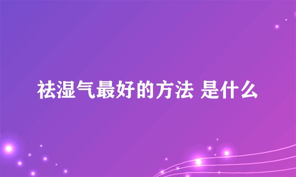 祛湿气最好的方法 是什么