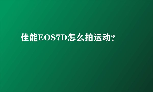 佳能EOS7D怎么拍运动?
