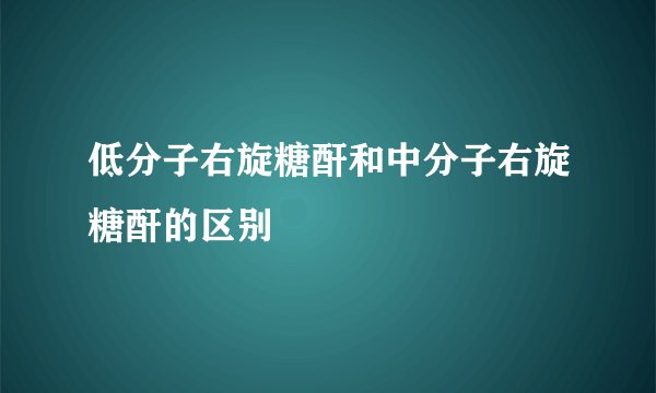 低分子右旋糖酐和中分子右旋糖酐的区别