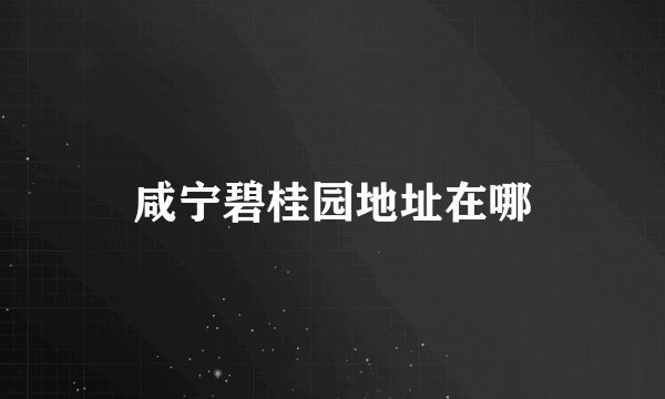 咸宁碧桂园地址在哪
