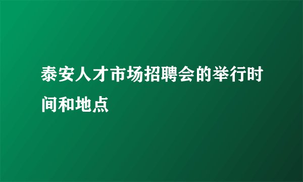 泰安人才市场招聘会的举行时间和地点