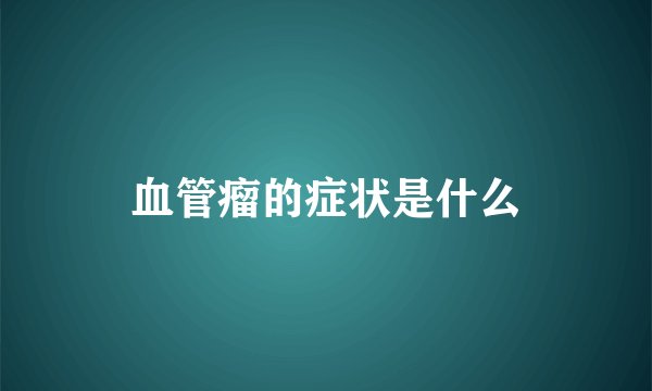 血管瘤的症状是什么