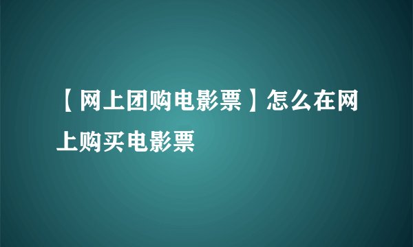 【网上团购电影票】怎么在网上购买电影票