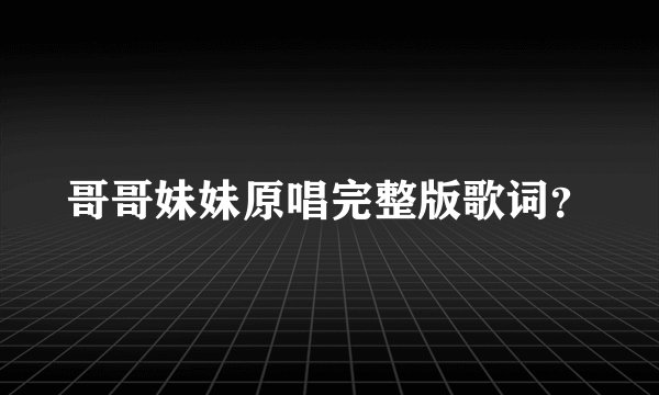 哥哥妹妹原唱完整版歌词？