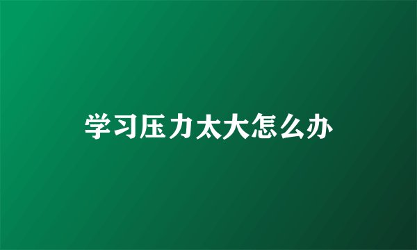 学习压力太大怎么办