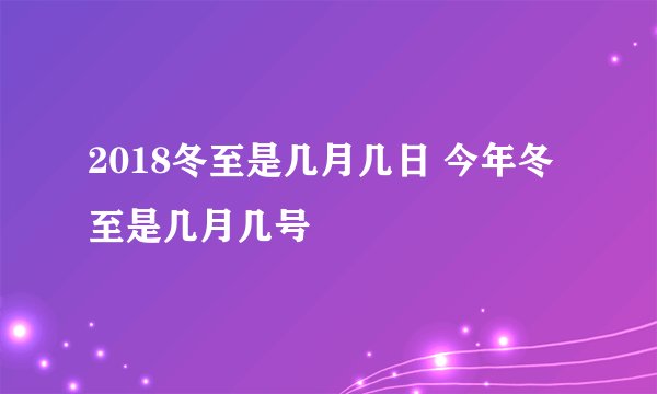 2018冬至是几月几日 今年冬至是几月几号
