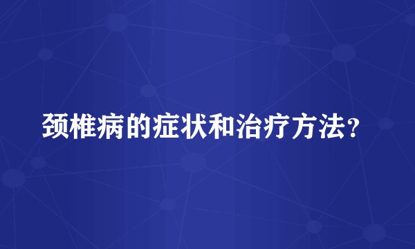 颈椎病的症状和治疗方法？