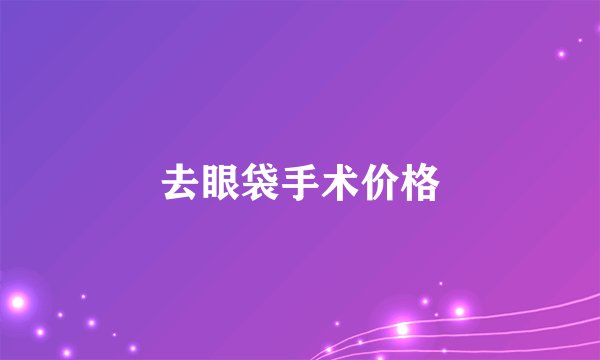 去眼袋手术价格
