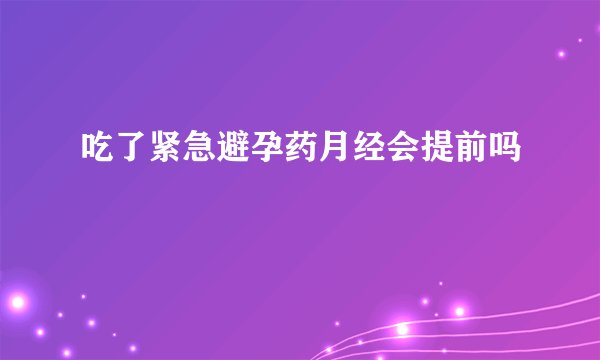 吃了紧急避孕药月经会提前吗