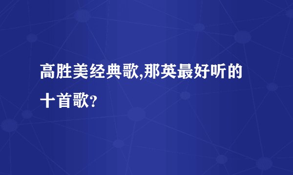 高胜美经典歌,那英最好听的十首歌？