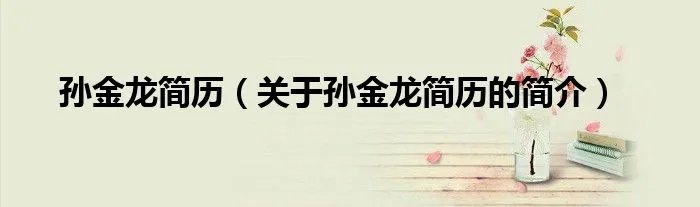 孙金龙简历（关于孙金龙简历的简介）