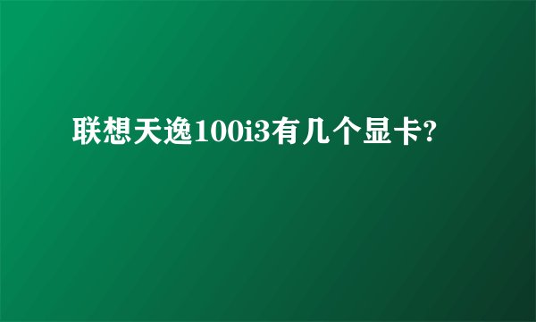 联想天逸100i3有几个显卡?