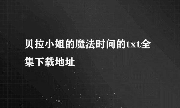 贝拉小姐的魔法时间的txt全集下载地址