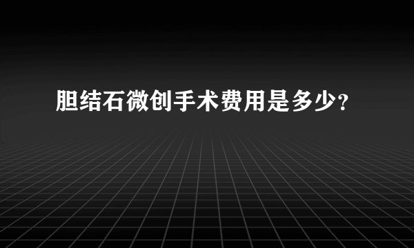胆结石微创手术费用是多少？