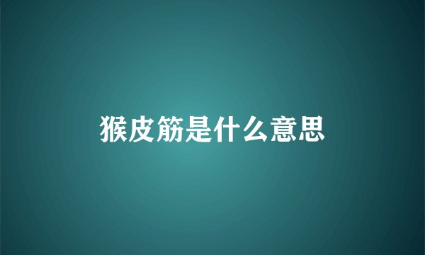 猴皮筋是什么意思