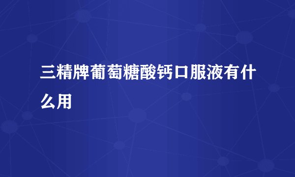 三精牌葡萄糖酸钙口服液有什么用