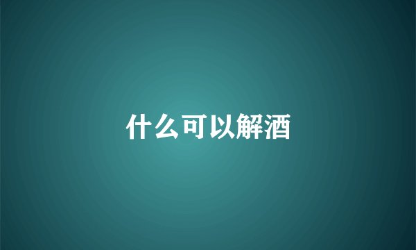 什么可以解酒