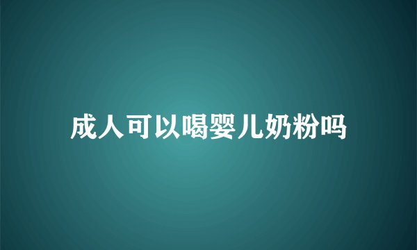 成人可以喝婴儿奶粉吗
