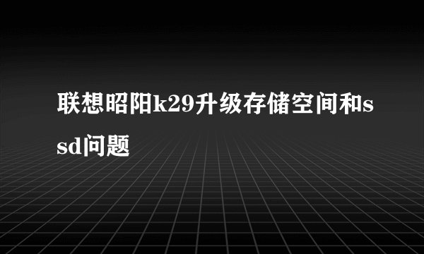 联想昭阳k29升级存储空间和ssd问题