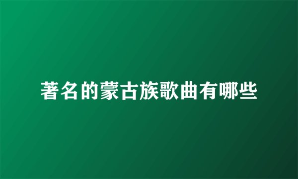 著名的蒙古族歌曲有哪些