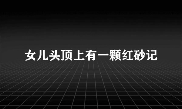 女儿头顶上有一颗红砂记